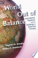 World out of balance : international relations and the challenge of American primacy /