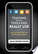 Teaching with the tools kids really use : learning with Web and mobile technologies /