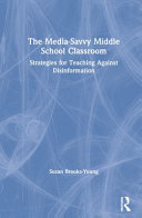 The media-savvy middle school classroom : strategies for teaching against disinformation /