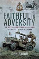 Faithful in adversity : the Royal Army Medical Corps in the Second World War /