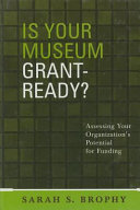 Is your museum grant ready? : assessing your organization's potential for funding /