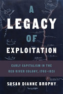 A legacy of exploitation : early capitalism in the Red River Colony, 1763-1821 /