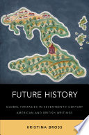Future history : global fantasies in seventeenth-century American and British writings /