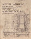 Michelangelo, drawing, and the invention of architecture /