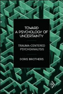 Toward a psychology of uncertainty : trauma-centered psychoanalysis /