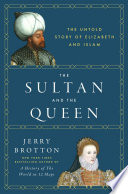 The Sultan and the Queen : the untold story of Elizabeth and Islam /
