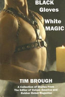 Black gloves white magic : a collection of stories from the editor of Vulcan America and Rubber rebel magazine /