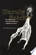 Unruly spirits : the science of psychic phenomena in modern France /