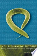 In the beginning was the worm : finding the secrets of life in a tiny hermaphrodite /
