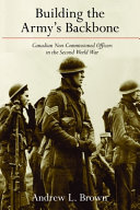 Building the army's backbone : Canadian non-commissioned officers in the Second World War /