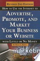 How to use the Internet to advertise, promote, and market your business or website-- with little or no money /