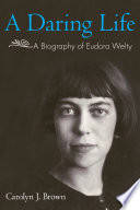 A daring life : a biography of Eudora Welty /