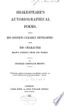 Shakespeare's autobiographical poems. : Being his sonnets clearly developed: with his character drawn chiefly from his works /