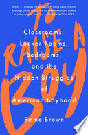 To raise a boy : classrooms, locker rooms, bedrooms, and the hidden struggles of American boyhood /
