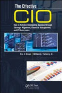 The effective CIO : how to achieve outstanding success through strategic alignment, financial management, and IT governance /