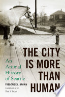 The city is more than human : an animal history of Seattle /
