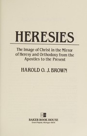 Heresies : the image of Christ in the mirror of heresy and orthodoxy from the apostles to the present /