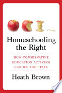 Homeschooling the right : how conservative education activism erodes the state /