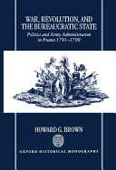 War, revolution, and the bureaucratic state : politics and army administration in France, 1791-1799 /