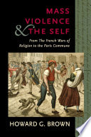 Mass violence and the self : from the French wars of religion to the Paris Commune /