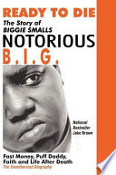 Ready to die : the story of Biggie Smalls, Notorious B.I.G., King of the world & New York City : fast money, Puff Daddy, faith and life after death : the unauthorized biography /