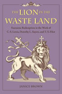 The lion in the waste land : fearsome redemption in the work of C. S. Lewis, Dorothy L. Sayers, and T. S. Eliot /