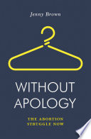 Without apology : the abortion struggle now /