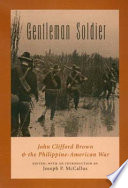 Gentleman soldier : John Clifford Brown and the Philippine-American War /