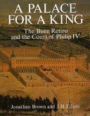 A palace for a king : the Buen Retiro and the court of Philip IV /