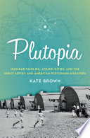 Plutopia : nuclear families, atomic cities, and the great Soviet and American plutonium disasters /