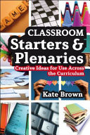 Classroom starters and plenaries : creative ideas for use across the curriculum /