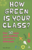 How green is your class? : over 50 ways your students can make a difference /