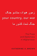 Your country, our war : the press and diplomacy in Afghanistan /