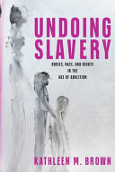 Undoing slavery : bodies, race, and rights in the age of abolition /