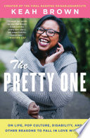 The pretty one : on life, pop culture, disability, and other reasons to fall in love with me /