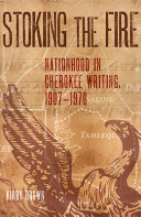 Stoking the fire : nationhood in Cherokee writing, 1907-1970 /