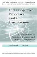 Intersubjective processes and the unconscious : an integration of Freudian, Kleinian and Bionian perspectives /