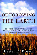 Outgrowing the earth : the food security challenge in the age of falling water tables and rising temperatures /