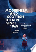 Modernism and Scottish Theatre since 1969 : A Revolution on Stage /