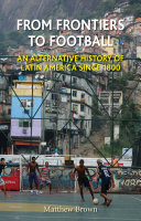 From frontiers to football : an alternative history of Latin America since 1800 /