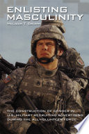 Enlisting masculinity : the construction of gender in U.S. military recruiting advertising during the all-volunteer force /