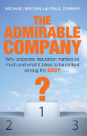 The admirable company : why corporate reputation matters so much and what it takes to be ranked among the best /