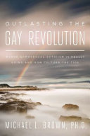 Outlasting the gay revolution : where homosexual activism is really going and how to turn the tide /
