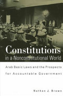 Constitutions in a nonconstitutional world : Arab basic laws and the prospects for accountable government /
