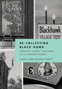 Re-collecting Black Hawk : landscape, memory, and power in the American Midwest /