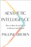 Aesthetic intelligence : how to boost it and use it in business and beyond /