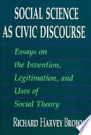 Social science as civic discourse : essays on the invention, legitimation, and uses of social theory /