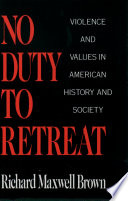 No duty to retreat : violence and values in American history and society /