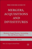 The concise guide to mergers, acquisitions and divestitures : business, legal, finance, accounting, tax and process aspects /