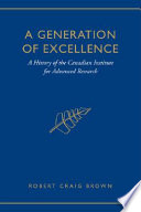 A generation of excellence : a history of the Canadian Institute for Advanced Research /